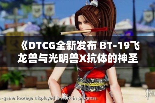 《DTCG全新发布 BT-19飞龙兽与光明兽X抗体的神圣十字架解读》