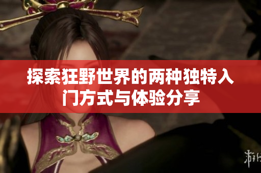 探索狂野世界的两种独特入门方式与体验分享