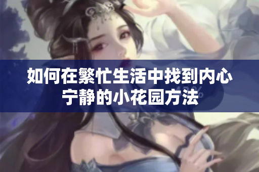 如何在繁忙生活中找到内心宁静的小花园方法