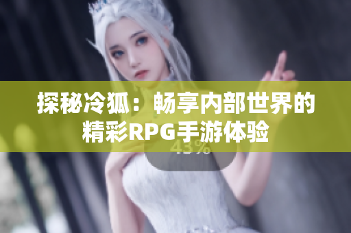 探秘冷狐：畅享内部世界的精彩RPG手游体验