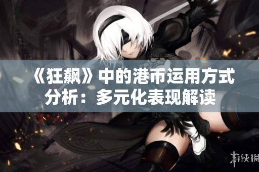 《狂飙》中的港币运用方式分析：多元化表现解读