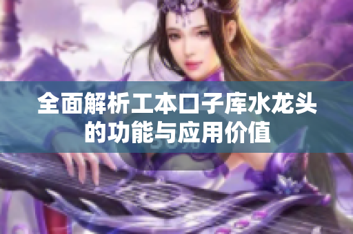 全面解析工本口子库水龙头的功能与应用价值