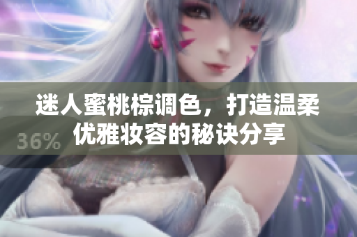 迷人蜜桃棕调色，打造温柔优雅妆容的秘诀分享