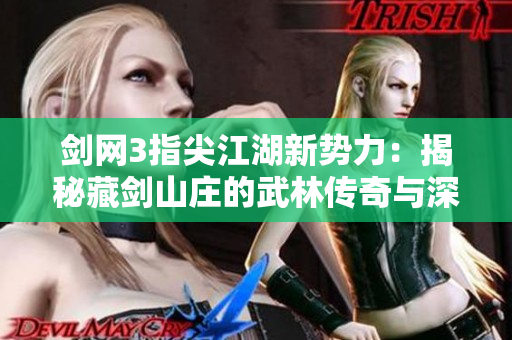 剑网3指尖江湖新势力：揭秘藏剑山庄的武林传奇与深藏武学