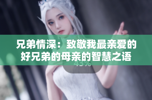 兄弟情深：致敬我最亲爱的好兄弟的母亲的智慧之语