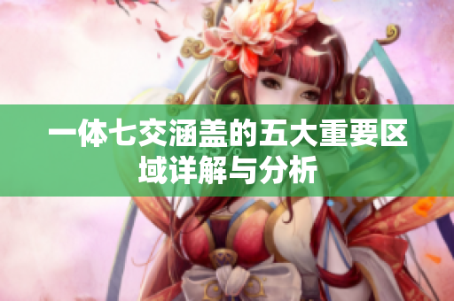 一体七交涵盖的五大重要区域详解与分析