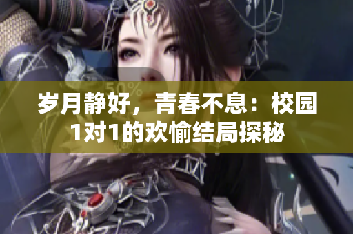 岁月静好，青春不息：校园1对1的欢愉结局探秘