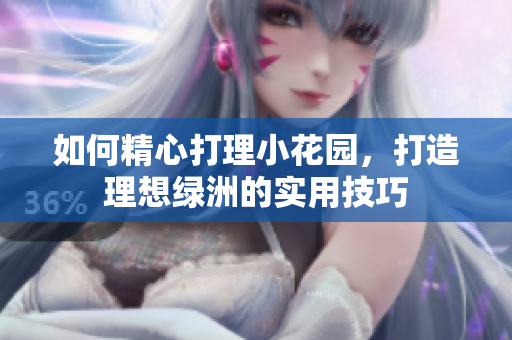 如何精心打理小花园，打造理想绿洲的实用技巧
