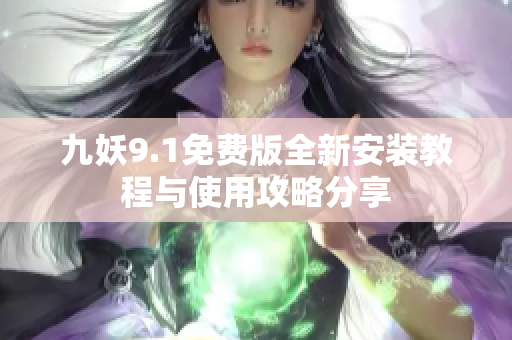 九妖9.1免费版全新安装教程与使用攻略分享
