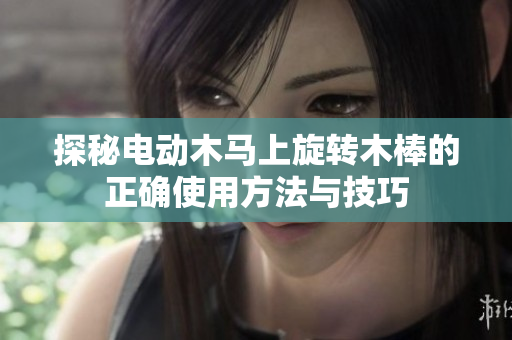 探秘电动木马上旋转木棒的正确使用方法与技巧