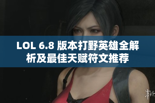LOL 6.8 版本打野英雄全解析及最佳天赋符文推荐