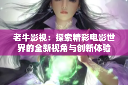 老牛影视：探索精彩电影世界的全新视角与创新体验
