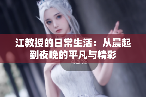江教授的日常生活：从晨起到夜晚的平凡与精彩