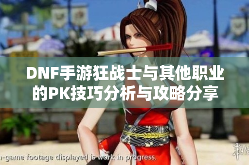 DNF手游狂战士与其他职业的PK技巧分析与攻略分享