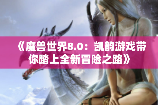 《魔兽世界8.0：凯韵游戏带你踏上全新冒险之路》