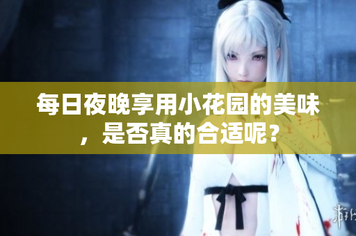 每日夜晚享用小花园的美味，是否真的合适呢？