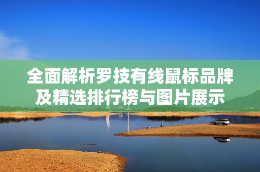 全面解析罗技有线鼠标品牌及精选排行榜与图片展示