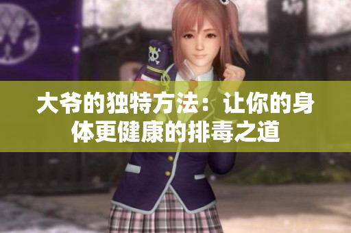 大爷的独特方法：让你的身体更健康的排毒之道