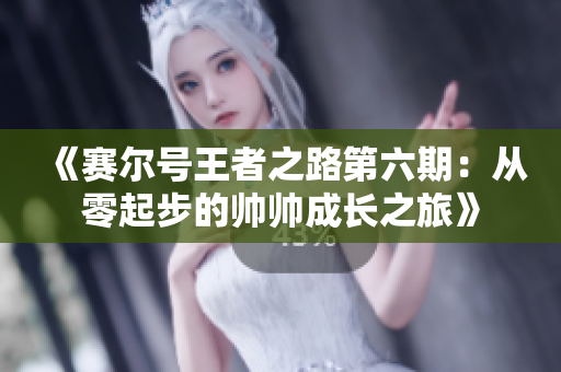 《赛尔号王者之路第六期：从零起步的帅帅成长之旅》