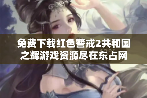 免费下载红色警戒2共和国之辉游戏资源尽在东占网