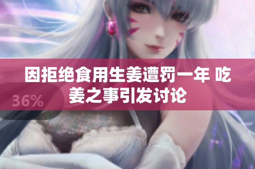 因拒绝食用生姜遭罚一年 吃姜之事引发讨论