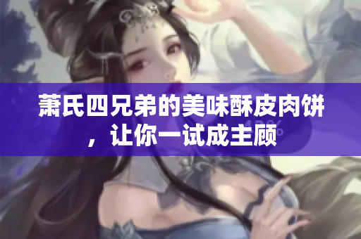萧氏四兄弟的美味酥皮肉饼，让你一试成主顾