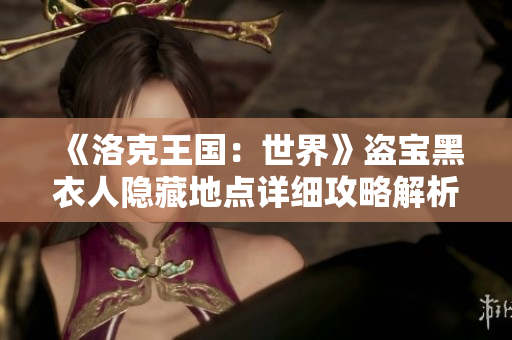 《洛克王国：世界》盗宝黑衣人隐藏地点详细攻略解析