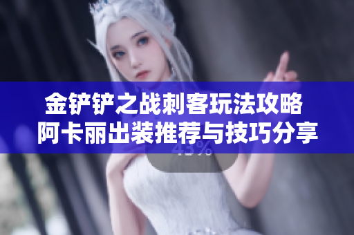 金铲铲之战刺客玩法攻略 阿卡丽出装推荐与技巧分享