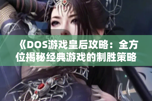 《DOS游戏皇后攻略：全方位揭秘经典游戏的制胜策略》