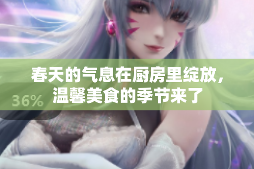 春天的气息在厨房里绽放，温馨美食的季节来了