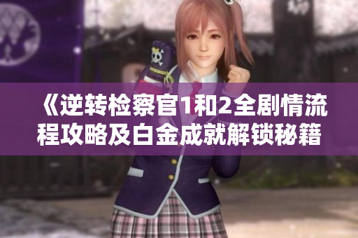 《逆转检察官1和2全剧情流程攻略及白金成就解锁秘籍》