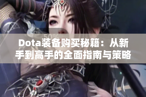 Dota装备购买秘籍：从新手到高手的全面指南与策略解析