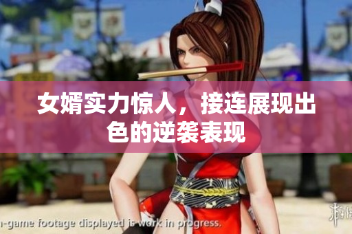 女婿实力惊人，接连展现出色的逆袭表现