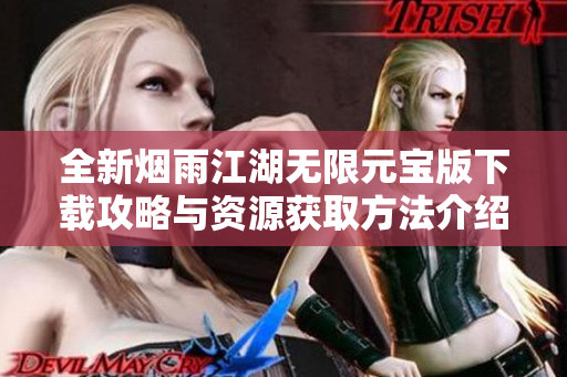 全新烟雨江湖无限元宝版下载攻略与资源获取方法介绍