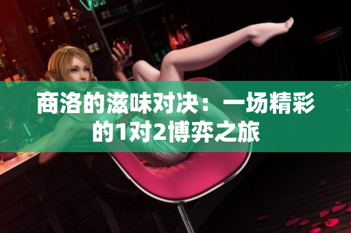 商洛的滋味对决：一场精彩的1对2博弈之旅