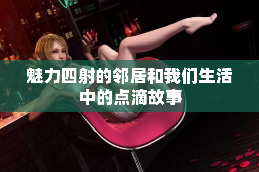 魅力四射的邻居和我们生活中的点滴故事