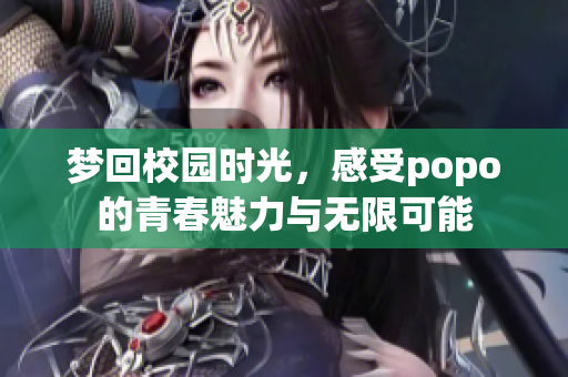梦回校园时光，感受popo的青春魅力与无限可能