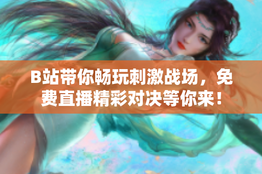 B站带你畅玩刺激战场，免费直播精彩对决等你来！