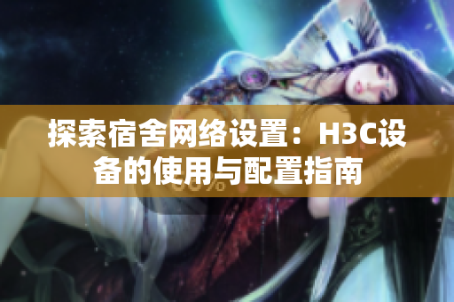 探索宿舍网络设置：H3C设备的使用与配置指南