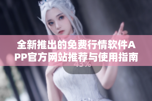 全新推出的免费行情软件APP官方网站推荐与使用指南