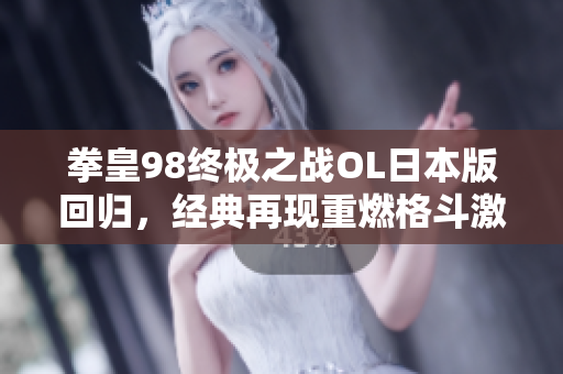 拳皇98终极之战OL日本版回归，经典再现重燃格斗激情