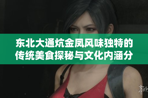 东北大通炕金凤风味独特的传统美食探秘与文化内涵分析