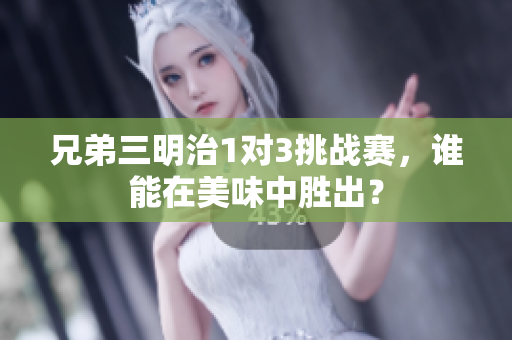 兄弟三明治1对3挑战赛，谁能在美味中胜出？