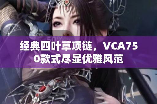 经典四叶草项链，VCA750款式尽显优雅风范