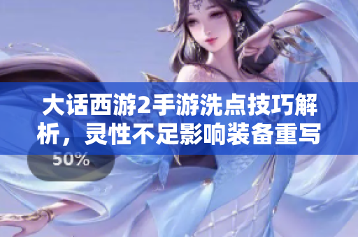 大话西游2手游洗点技巧解析，灵性不足影响装备重写问题探讨