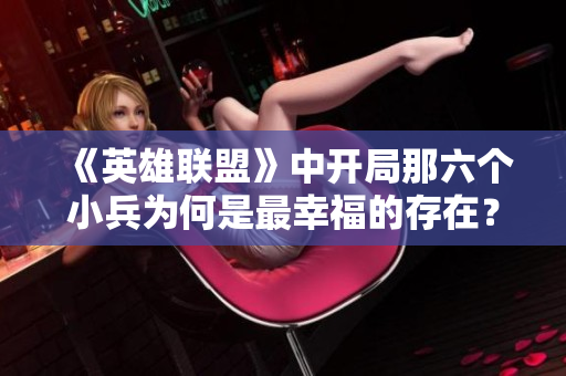 《英雄联盟》中开局那六个小兵为何是最幸福的存在？