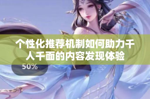 个性化推荐机制如何助力千人千面的内容发现体验