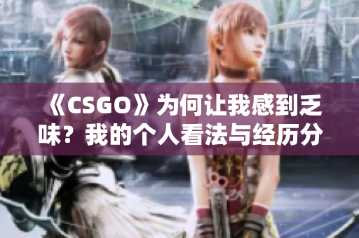 《CSGO》为何让我感到乏味？我的个人看法与经历分享