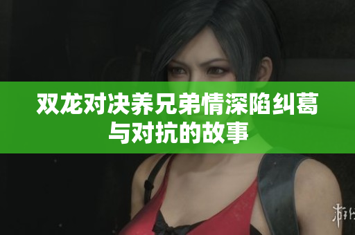 双龙对决养兄弟情深陷纠葛与对抗的故事