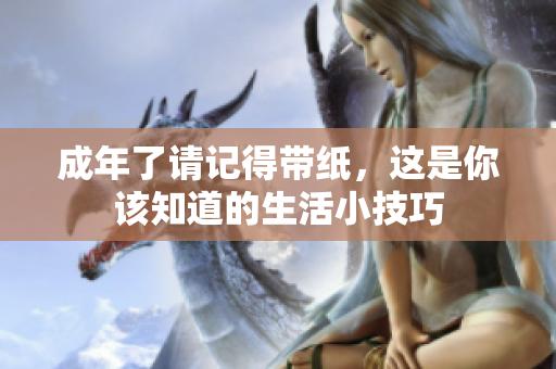 成年了请记得带纸，这是你该知道的生活小技巧